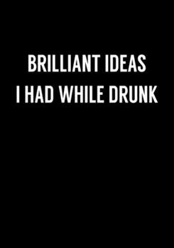 Brilliant Ideas I Had While Drunk: Funny Gag Gift Notebook For Coworkers & Friends (Dot Grid Journal & Weekly Planner)