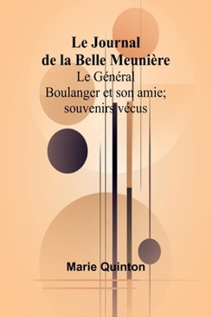 Le Journal de la Belle Meunière; Le Général Boulanger et son amie; souvenirs vécus (French Edition)
