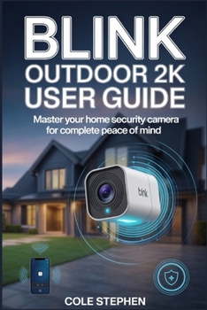 Paperback Blink Outdoor 2k User Guide: From Unboxing and Effortless Setup to Advanced Motion Detection, Battery Optimization, Smart Integrations, and Long-Term Book