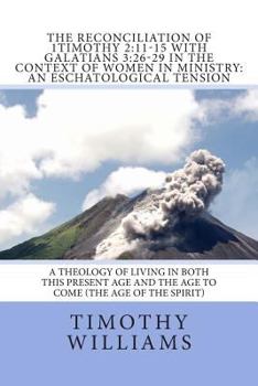 Paperback The Reconciliation of 1Timothy 2: 11-15 with Galatians 3:26-29 in the Context of Women in Ministry: An Eschatological Tension Book