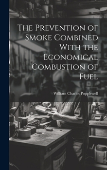 Hardcover The Prevention of Smoke Combined With the Economical Combustion of Fuel Book