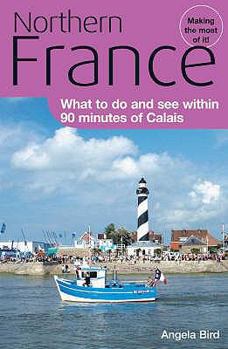 Paperback Northern France: What to Do and See Within 90 Minutes of Calais. Angela Bird Book