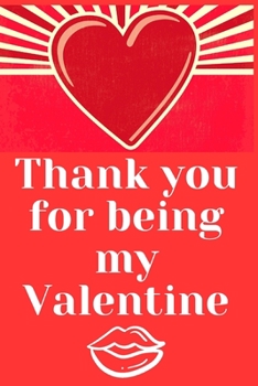 Thank You for Being My Valentine : Notebook 120 Pages (gift for Him and Her):anniversary Gifts for Girl and Men=Love and Romance Gift :Valentine S Day Gifts Romantic Gift