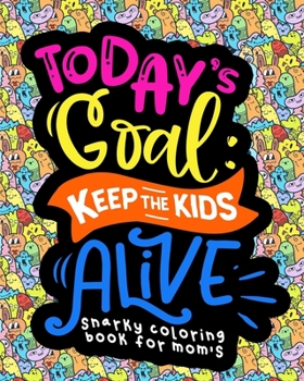 Paperback Snarky Coloring Book For Moms: Today's Goal Keep The Kids Alive Book