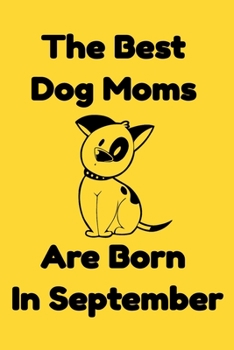 The Best Dog Moms Are Born In September Journal Dog Lovers Gifts For Women/Men/Boss/Coworkers/Colleagues/Students/Friends/, Funny Dog Lover Notebook, ... Notebook / Journal Gift, 120 Pages, 6x9.
