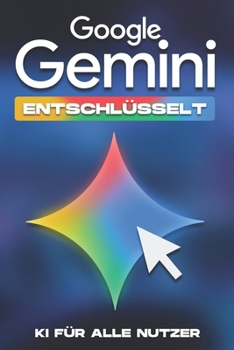 Google Gemini entschlüsselt: KI für alle Nutzer (Klügere Strategien für modern Unternehmen) (German Edition)