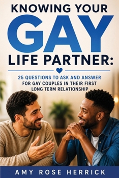 Knowing Your Gay Life Partner: 25 Questions to Ask and Answer for Gay Couples in Their First Long Term Relationship