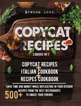 Hardcover Copycat Recipes 3 Books in 1: Copycat Recipes + Italian Cookbook + Recipes Cookbook. Save time and money while replicating in your kitchen 500+ reci Book