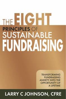 Hardcover The Eight Principles of Sustainable Fundraising: Transforming Fundraising Anxiety Into the Opportunity of a Lifetime Book