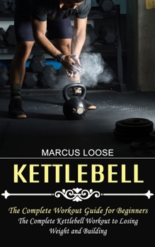 Paperback Kettlebell: The Complete Workout Guide for Beginners (The Complete Kettlebell Workout to Losing Weight and Building) Book