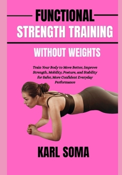 Paperback Functional Strength Training Without Weights: Train Your Body to Move Better, Improve Strength, Mobility, Posture, and Stability for Safer, More Confi Book