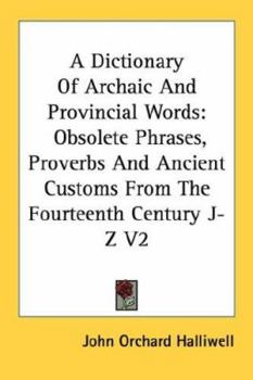 Paperback A Dictionary of Archaic and Provincial Words: Obsolete Phrases, Proverbs and Ancient Customs from the Fourteenth Century J-Z V2 Book