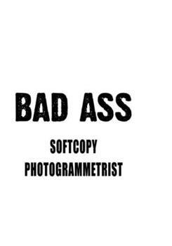 Bad Ass Softcopy Photogrammetrist: Creative Softcopy Photogrammetrist Notebook, Journal Gift, Diary, Doodle Gift or Notebook | 6 x 9 Compact Size- 109 Blank Lined Pages