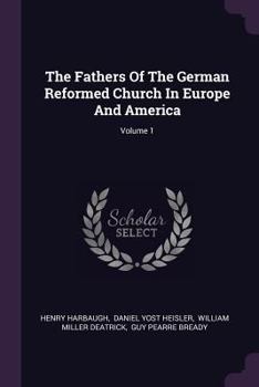The Fathers Of The German Reformed Church In Europe And America, Volume 1...