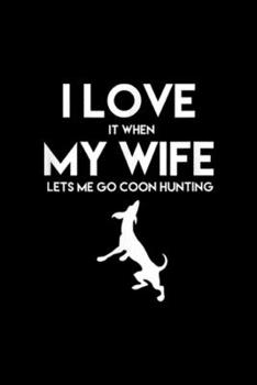 I Love It When My Wife Lets Me Go Coon Hunting: I Love It When My Wife Lets Me Go Coon Hunting  Journal/Notebook Blank Lined Ruled 6x9 100 Pages