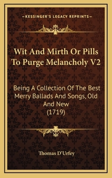 Hardcover Wit And Mirth Or Pills To Purge Melancholy V2: Being A Collection Of The Best Merry Ballads And Songs, Old And New (1719) Book