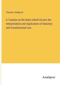 Paperback A Treatise on the Rules which Govern the Interpretation and Application of Statutory and Constitutional Law Book