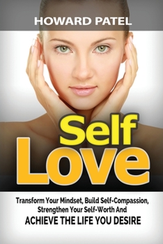 Paperback Self-Love: Transform your mindset, build self-compassion, strengthen your self-worth and achieve the life you desire Book