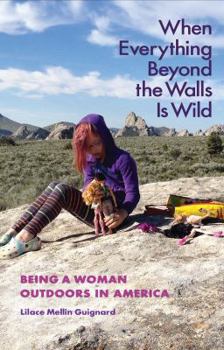 When Everything Beyond the Walls Is Wild: Being a Woman Outdoors in America - Book  of the Seventh Generation: Survival, Sustainability, Sustenance in a New Nature