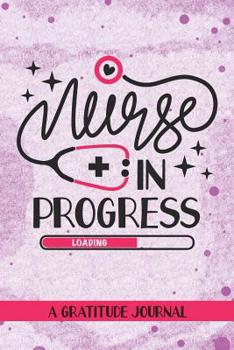 Paperback Nurse in Progress - A Gratitude Journal: Beautiful Gratitude Journal for All Nursing Student, Future RN Registered Nurse, Nurse Practitioner and Nursi Book