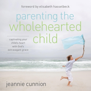 MP3 CD Parenting the Wholehearted Child: Captivating Your Child's Heart with God's Extravagant Grace Book