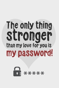 The only thing stronger than my love for you is my password!: Great Valentine's Day Gift ! Keep your website login credentials, software key, crypto c