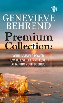 Hardcover Geneviève Behrend - Premium Collection: Your Invisible Power, How to Live Life and Love it, Attaining Your Heart's Desire Book