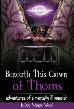 Paperback Beneath This Crown of Thorns: adventures of a mentally ill messiah Book
