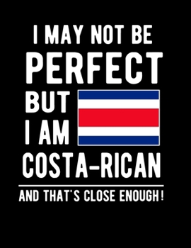 I May Not Be Perfect But I Am Costa-Rican And That's Close Enough!: Funny Notebook 100 Pages 8.5x11 Notebook Costa-Rican Family Heritage Costa Rica Gifts