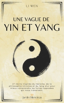 Une Vague de Yin et Yang: 27 récits inspirés du taoïsme, de la philosophie chinoise et du feng shui pour mieux comprendre les forces opposées qui nous traversent. (Jardin Silencieux) (French Edition)