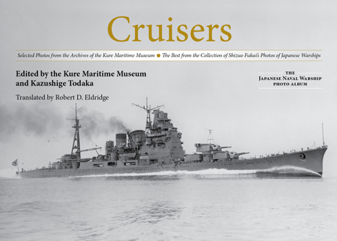 Cruisers: Selected Photos from the Archives of the Kure Maritime Museum The Best from the Collection of Shizuo Fukui's Photos of Japanese Warships
