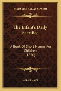 The Infant's Daily Sacrifice: A Book Of Short Hymns For Children