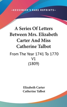 Hardcover A Series Of Letters Between Mrs. Elizabeth Carter And Miss Catherine Talbot: From The Year 1741 To 1770 V1 (1809) Book