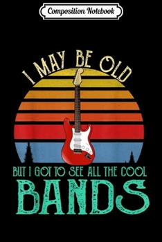 Composition Notebook: I May Be Old But I Got To See All The Cool Bands Retro Gift  Journal/Notebook Blank Lined Ruled 6x9 100 Pages