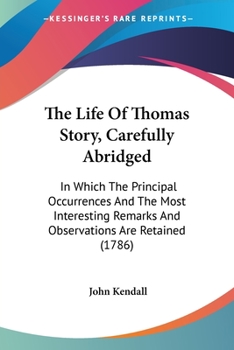 Paperback The Life Of Thomas Story, Carefully Abridged: In Which The Principal Occurrences And The Most Interesting Remarks And Observations Are Retained (1786) Book