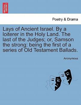 Paperback Lays of Ancient Israel. by a Loiterer in the Holy Land. the Last of the Judges; Or, Samson the Strong: Being the First of a Series of Old Testament Ba Book