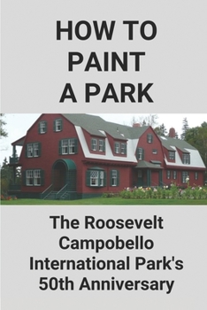 Paperback How To Paint A Park: The Roosevelt-Campobello International Park's 50th Anniversary: Park Drawing Book