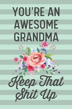 You're an Awesome Grandma Keep That Shit Up: Funny Joke Blank Lined Journal Notebook Gift for Grandmother Nana Mom Mother New Grandma From Granddaughter Grandson