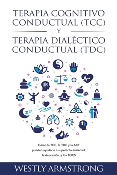 Paperback Terapia cognitivo-conductual (TCC) y terapia dialéctico-conductual (TDC): Cómo la TCC, la TDC y la ACT pueden ayudarle a superar la ansiedad, la depre [Spanish] Book