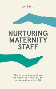 Paperback Nurturing Maternity Staff: How to Tackle Trauma, Stress and Burnout to Create a Positive Working Culture in the Nhs Book