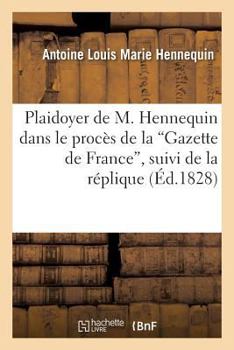 Plaidoyer de M. Hennequin Dans Le Proca]s de La 'Gazette de France', Suivi de La Ra(c)Plique: , Des Pia]ces Justificatives Et Du Jugement