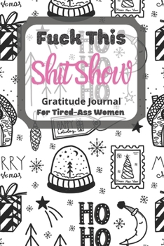 Fuck This Shit Show Gratitude Journal For Tired-Ass Women: Cuss words Gratitude Journal Gift For Tired-Ass Women and Girls ; Blank Templates to Record all your Fucking Thoughts