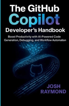 THE GITHUB COPILOT DEVELOPER’S HANDBOOK: Boost Productivity with AI-Powered Code Generation, Debugging, and Workflow Automation
