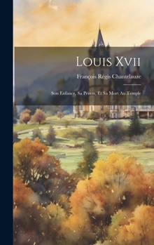 Hardcover Louis Xvii: Son Enfance, Sa Prison, Et Sa Mort Au Temple [French] Book