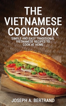 Hardcover The Vietnamese Cookbook: Simple and Easy Traditional Vietnamese Recipes to Cook at Home Book