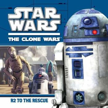 R2 to the Rescue - Book #4 of the Star War: The Clone Wars Picturebooks