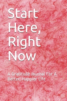 Start Here, Right Now: A Gratitude Journal For A Better, Happier Life