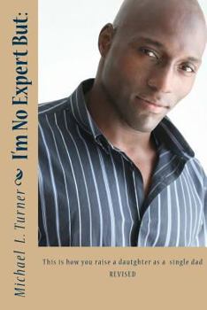 Paperback I'm No Expert But: : This is how you raise your daughter as a single dad REVISED Book