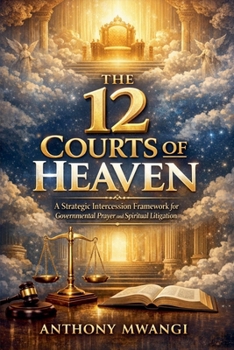 The 12 Courts of Heaven: A Strategic Intercession Framework for Governmental Prayer and Spiritual Litigation