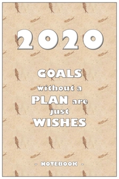 2020 GOALS without a PLAN are just WISHES - Notebook to write down your notes and organize your tasks for the year 2020: 6"x9" notebook with 110 blank lined pages